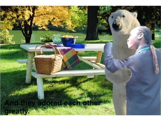 And they adored each other greatly. 