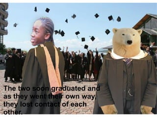 The two soon graduated and as they went their own way, they lost contact of each other. 