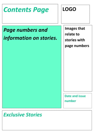 Contents Page             LOGO


Page numbers and          Images that
                          relate to
information on stories.   stories with
                          page numbers




                          Date and issue
                          number



Exclusive Stories
 