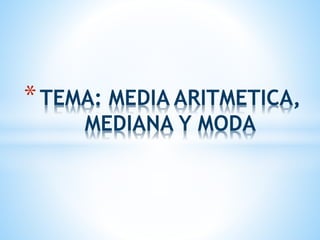 *TEMA: MEDIA ARITMETICA, 
MEDIANA Y MODA 
 