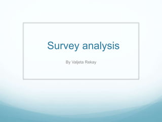 Survey analysis
By Valjeta Rekay
 