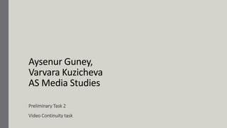 Aysenur Guney,
Varvara Kuzicheva
AS Media Studies
Preliminary Task 2
Video Continuity task
 