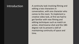 Introduction A continuity task involving filming and
editing a two characters in
conversation, with one character who
come...
