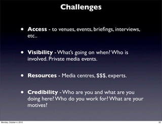 Challenges


                    •     Access - to venues, events, brieﬁngs, interviews,
                          etc..

...