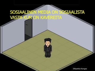 SOSIAALINEN MEDIA ON SOSIAALISTA
VASTA KUN ON KAVEREITA

Ollipekka Kangas

 