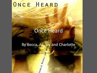 Once Heard By Becca, Ali, Liv and Charlotte 