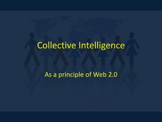 Collective Intelligence
As a principle of Web 2.0
 