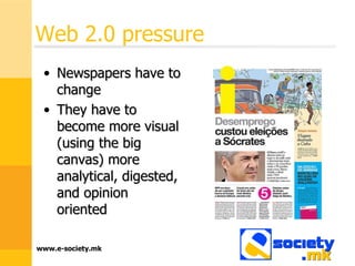 Web 2.0 pressure  Newspapers have to change They have to become more visual (using the big canvas) more analytical, digested, and opinion oriented 