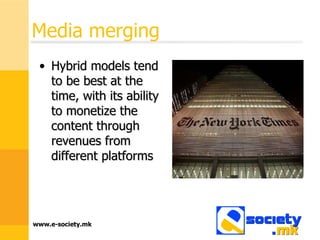 Media merging Hybrid models tend to be best at the time, with its ability to monetize the content through revenues from different platforms  