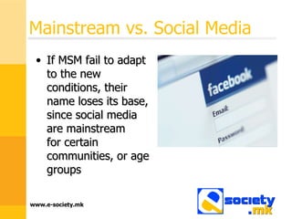 Mainstream vs. Social Media If MSM fail to adapt to the new conditions, their name loses its base, since social media are mainstream  for certain communities, or age groups 