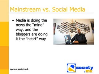 Mainstream vs. Social Media Media is doing the news the “mind” way, and the bloggers are doing it the “heart” way 