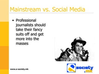 Mainstream vs. Social Media Professional journalists should take their fancy suits off and get more into the masses 