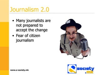 Journalism 2.0 Many journalists are not prepared to accept the change Fear of citizen journalism 