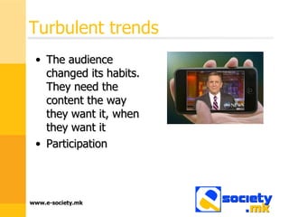Turbulent trends The audience changed its habits. They need the content the way they want it, when they want it Participation 