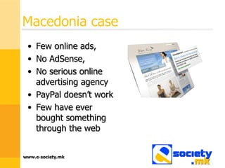 Macedonia case Few online ads,  No AdSense,  No serious online advertising agency PayPal doesn’t work Few have ever bought something through the web 
