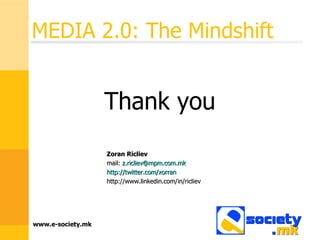 MEDIA 2.0: The Mindshift Zoran Ricliev mail:  [email_address] http://twitter.com/xorran http://www.linkedin.com/in/ricliev Thank you 