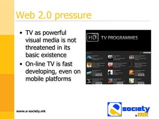Web 2.0 pressure  TV as powerful visual media is not threatened in its basic existence On-line TV is fast developing, even on mobile platforms 