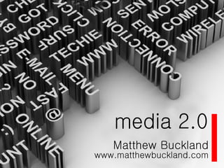 media 2.0 Matthew Buckland www.matthewbuckland.com 