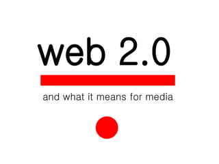 web 2.0 and what it means for media 