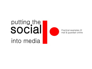 putting the Practical examples @  mail & guardian online social into media 