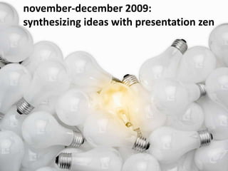 november-december 2009:  synthesizing ideas with presentation zen