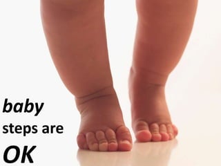 baby steps are       OK