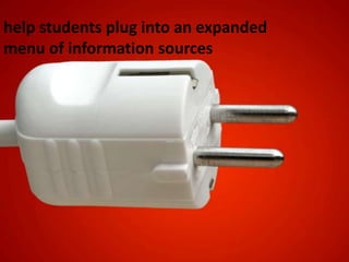 help students plug into an expanded menu of information sources 