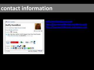 contact informationbuffy.hamilton@gmail.comhttp://theunquietlibrarian.wordpress.comhttp://theunquietlibrarian.wikispaces.com