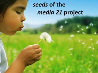 seeds of the media 21 project