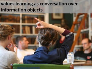 values learning as conversation over information objectscc licensed flickr photo by Siebuhr: http://flickr.com/photos/msiebuhr/987572658/