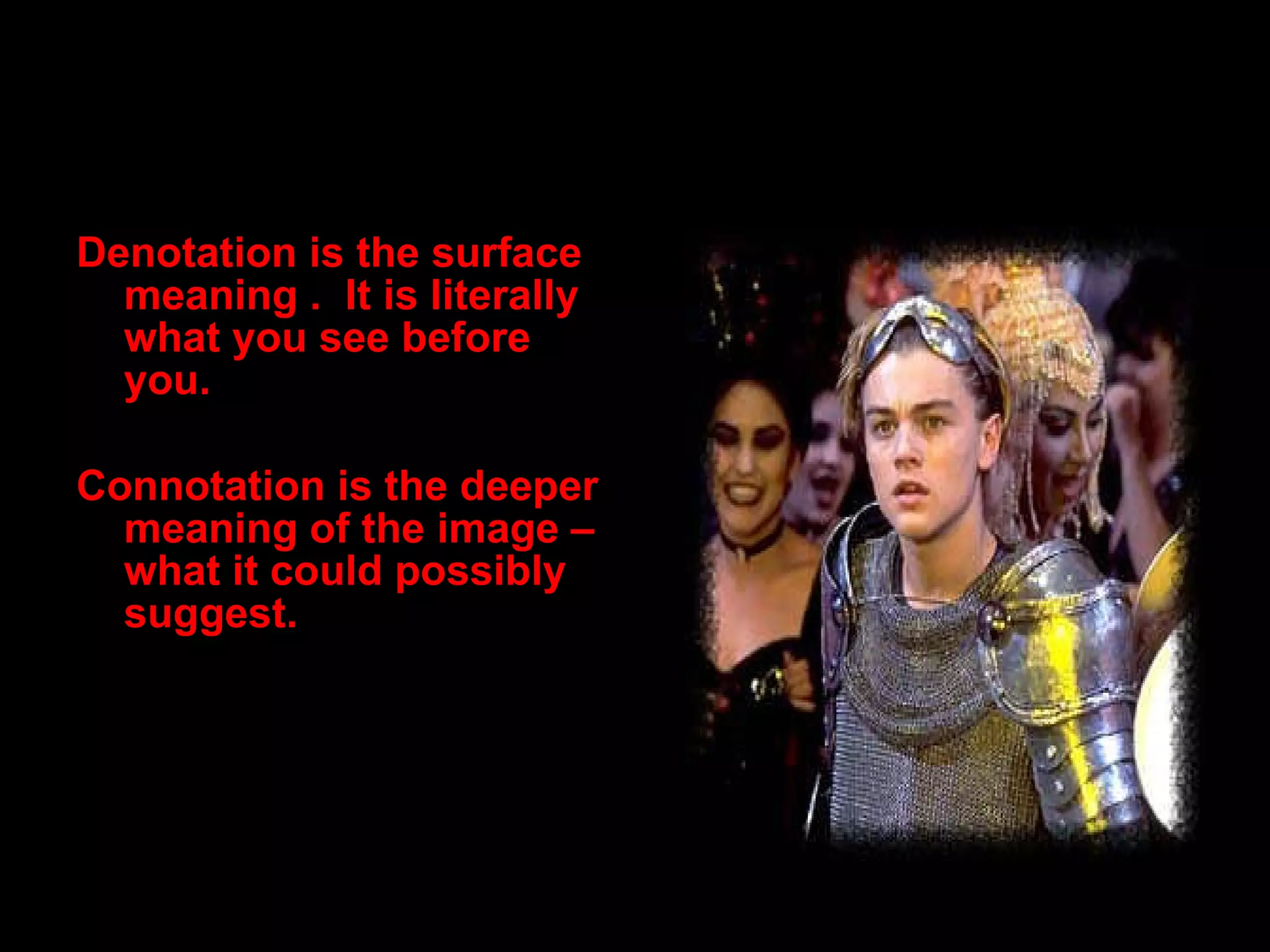MISE EN SC É NE Denotation is the surface meaning . It is literally what you see before you. Connotation is the deeper meaning of the image – what it could possibly suggest.