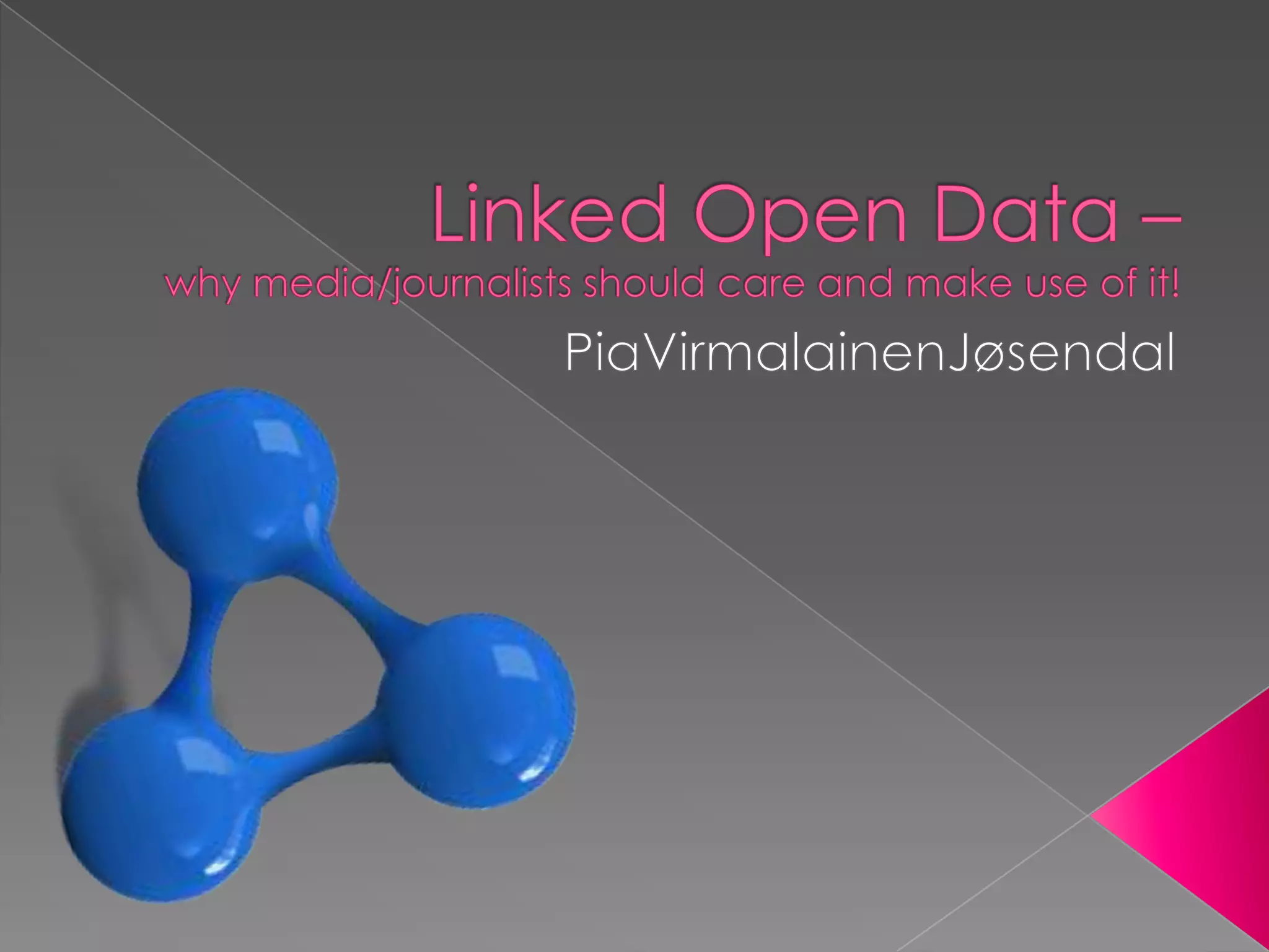 Linked Open Data –why media/journalists should care and make use of it!PiaVirmalainenJøsendal