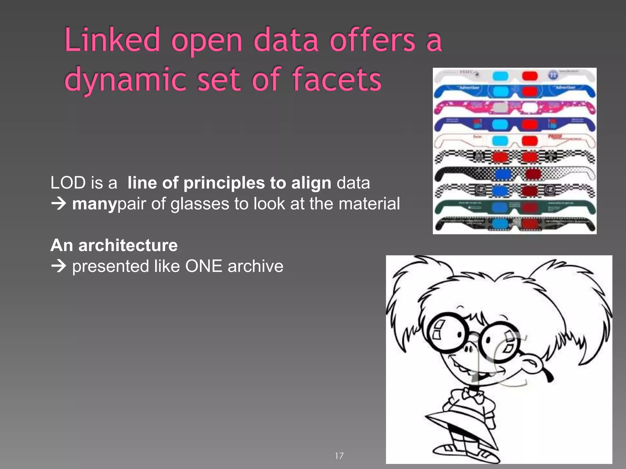 17Linked open data offers a dynamic set of facetsLOD is a  line of principles to align data manypair of glasses to look at the materialAn architecture presented like ONE archive