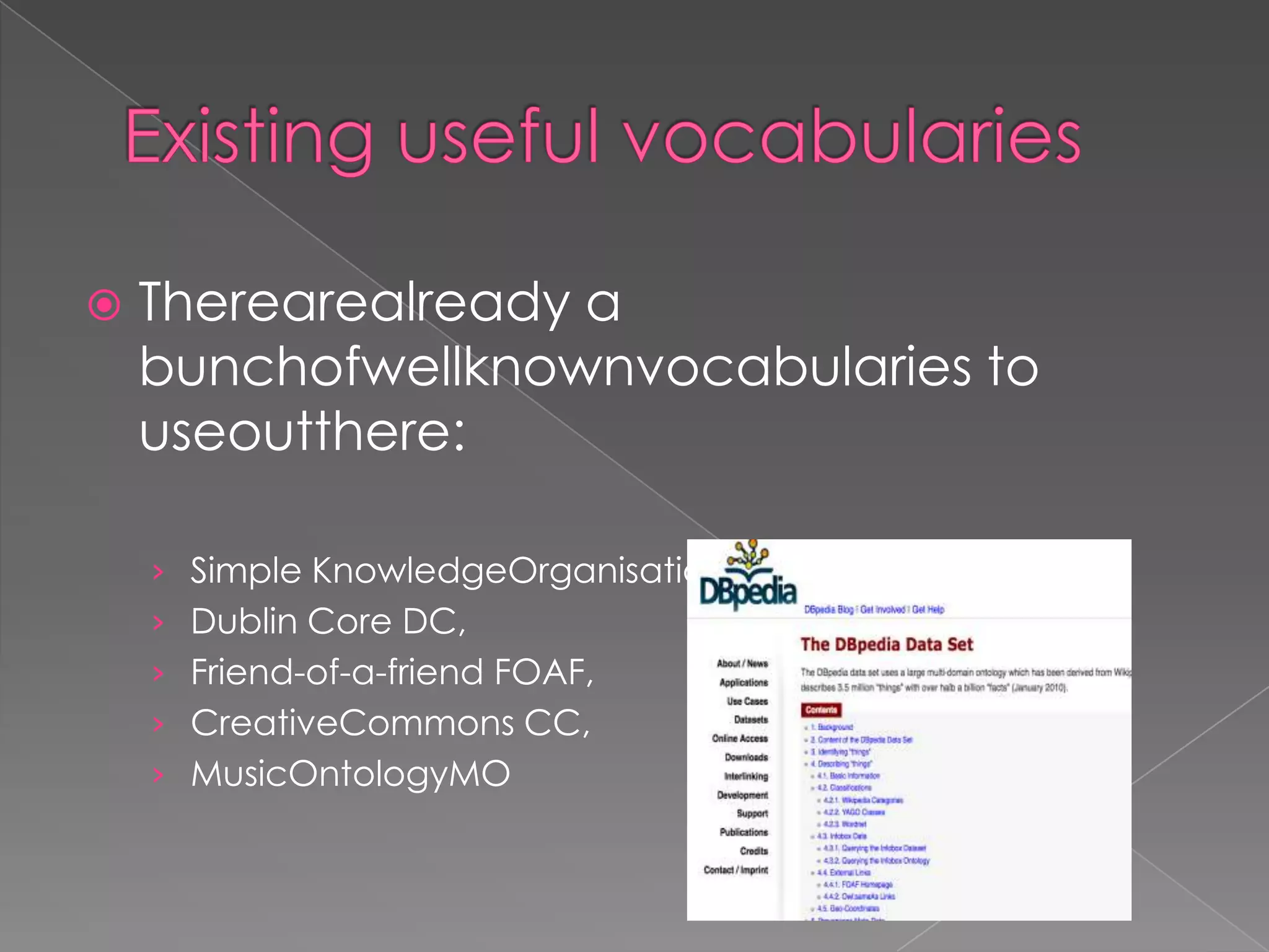 Existing useful vocabulariesTherearealready a bunchofwellknownvocabularies to useoutthere:Simple KnowledgeOrganisation System SKOS, Dublin Core DC,Friend-of-a-friend FOAF, CreativeCommons CC, MusicOntologyMO