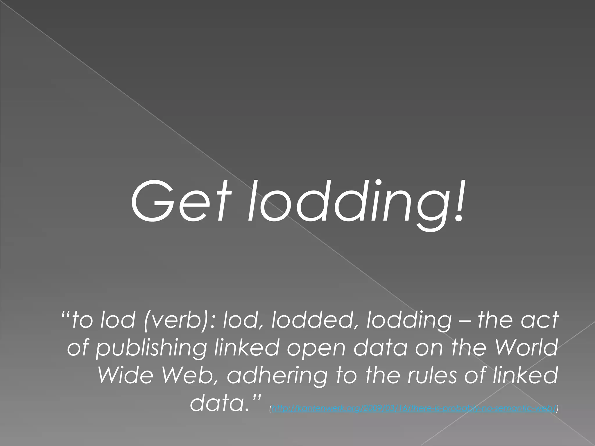 Get lodding!“to lod (verb): lod, lodded, lodding – the act of publishing linked open data on the World Wide Web, adhering to the rules of linked data.” (http://kantenwerk.org/2009/03/16/there-is-probably-no-semantic-web/)