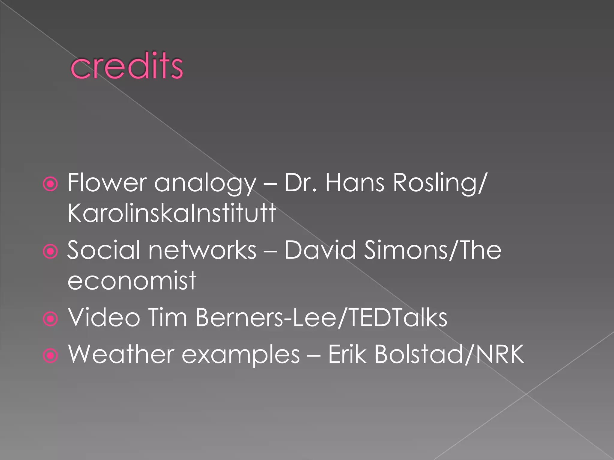 creditsFlower analogy – Dr. Hans Rosling/ KarolinskaInstituttSocial networks – David Simons/The economistVideo Tim Berners-Lee/TEDTalksWeather examples – Erik Bolstad/NRK