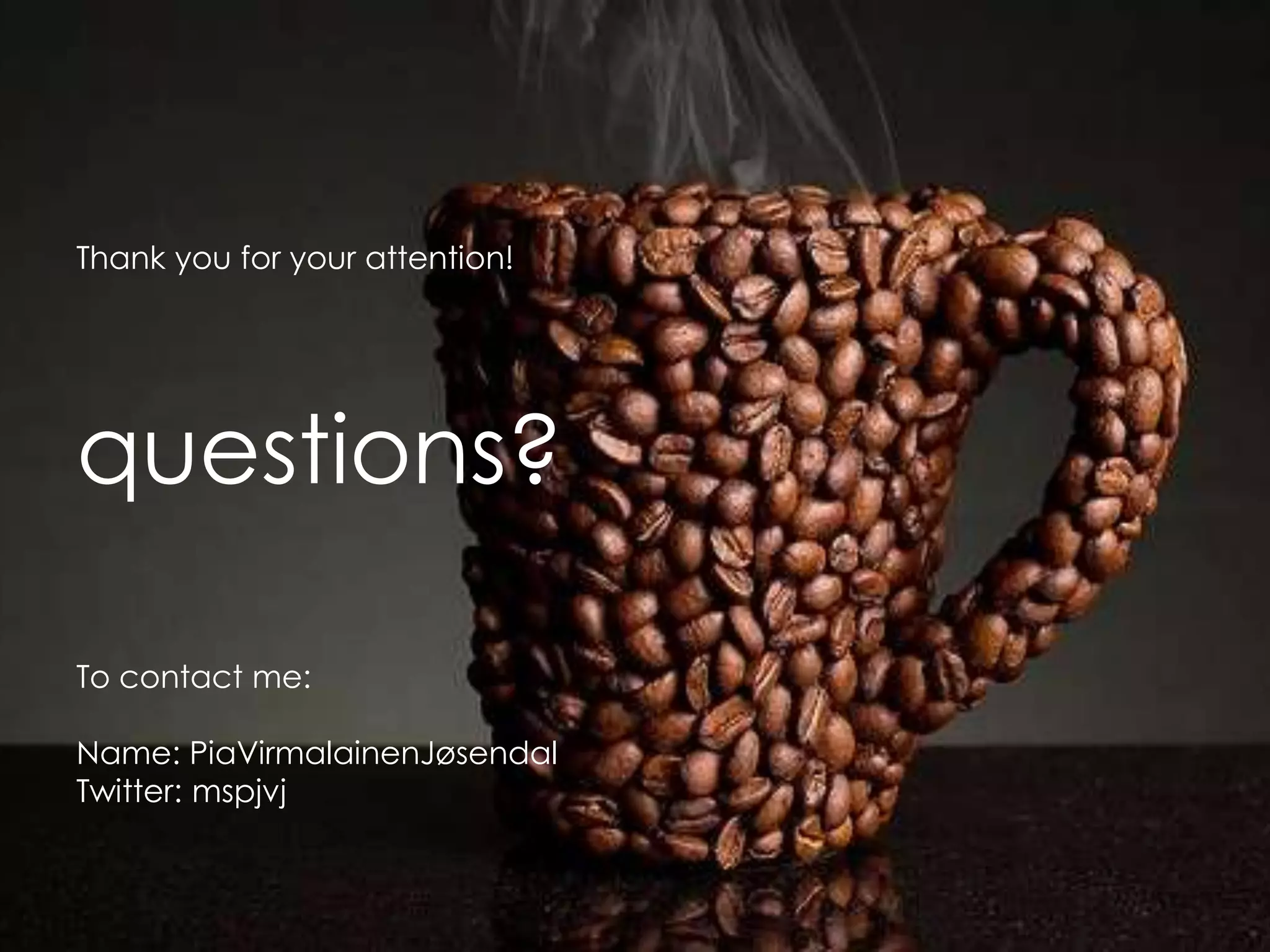 Thank you for your attention!questions?To contact me:Name: PiaVirmalainenJøsendalTwitter: mspjvj
