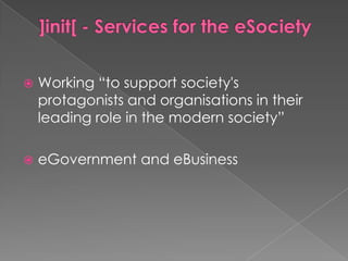 ]init[ - Services for the eSocietyWorking “to support society's protagonists and organisations in their leading role in the modern society”eGovernment and eBusiness