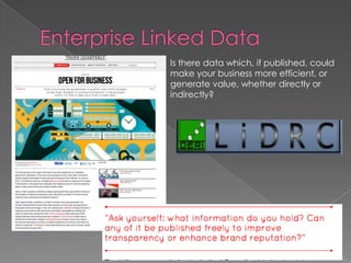 Enterprise Linked DataIs there data which, if published, could make your business more efficient, or generate value, whether directly or indirectly?