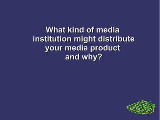 What kind of mediaWhat kind of media
institution might distributeinstitution might distribute
your media productyour media product
and why?and why?
 
