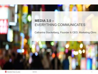 MEDIA 3.0 –
EVERYTHING COMMUNICATES
Catharina Stackelberg, Founder & CEO, Marketing Clinic

30/10/13

1

 