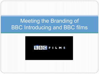 Meeting the Branding of
BBC Introducing and BBC films
 