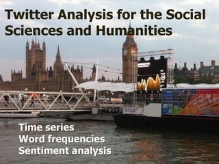 Time series
Word frequencies
Sentiment analysis
Twitter Analysis for the Social
Sciences and Humanities
 