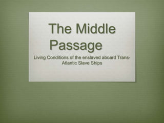 The Middle
Passage
Living Conditions of the enslaved aboard Trans-
Atlantic Slave Ships
 