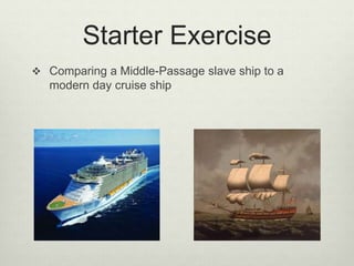 Starter Exercise
 Comparing a Middle-Passage slave ship to a
modern day cruise ship
 