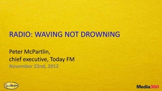RADIO: WAVING NOT DROWNING

Peter McPartlin,
chief executive, Today FM
November 22nd, 2012
 