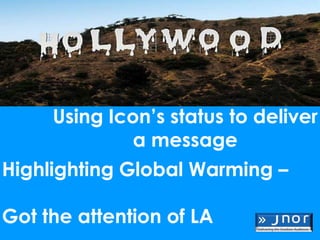 Using Icon’s status to deliver
              a message
Highlighting Global Warming –

Got the attention of LA
 
