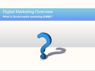 Digital Marketing Overview
What is Social media marketing (SMM)?
 