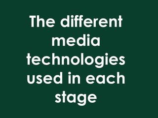 The different
    media
technologies
used in each
    stage
 