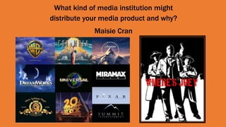 What kind of media institution might
distribute your media product and why?
Maisie Cran
 